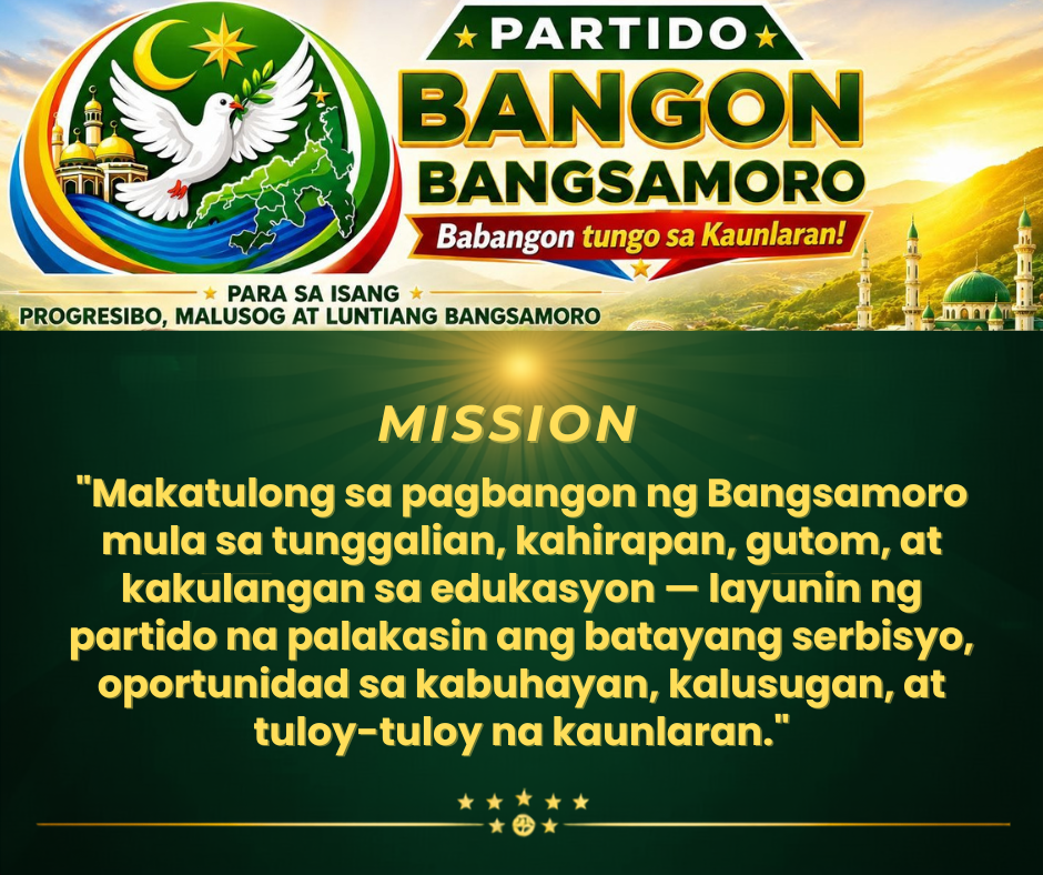 Ang misyon ng Partido Bangon Bangsamoro: malinis na pamahalaan, tapat na serbisyo, at tunay na kapayapaan para sa bawat pamilyang Bangsamoro.